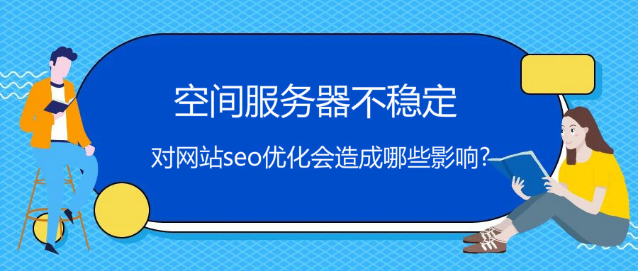 空间服务器不稳定对网站seo优化会造成哪些影响？